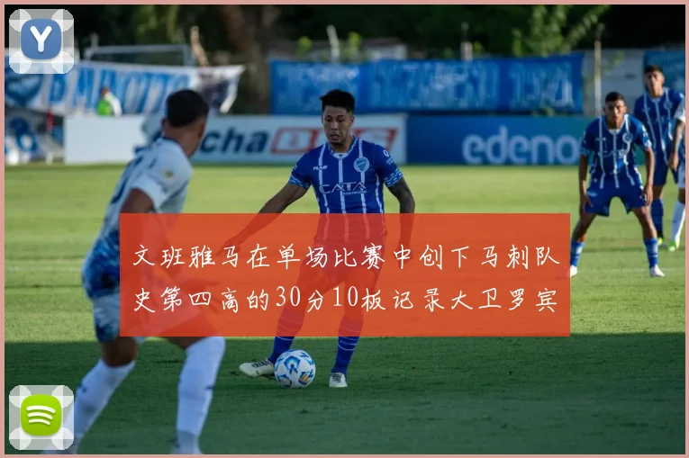 文班雅马在单场比赛中创下马刺队史第四高的30分10板记录大卫罗宾逊仍保持最多记录