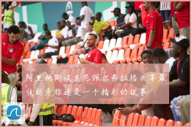 阿里纳斯谈克尼佩尔弗拉格共享最佳新秀称这是一个精彩的故事