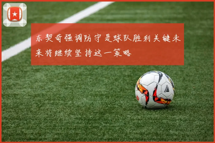 东契奇强调防守是球队胜利关键未来将继续坚持这一策略