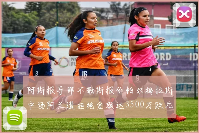 阿斯报导那不勒斯报价帕尔梅拉斯中场阿兰遭拒绝金额达3500万欧元