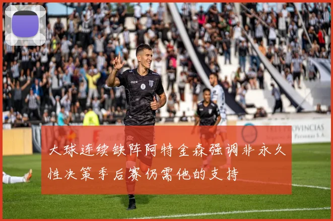 大球连续缺阵阿特金森强调非永久性决策季后赛仍需他的支持