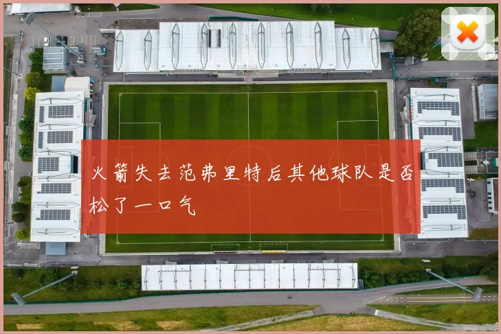 火箭失去范弗里特后其他球队是否松了一口气