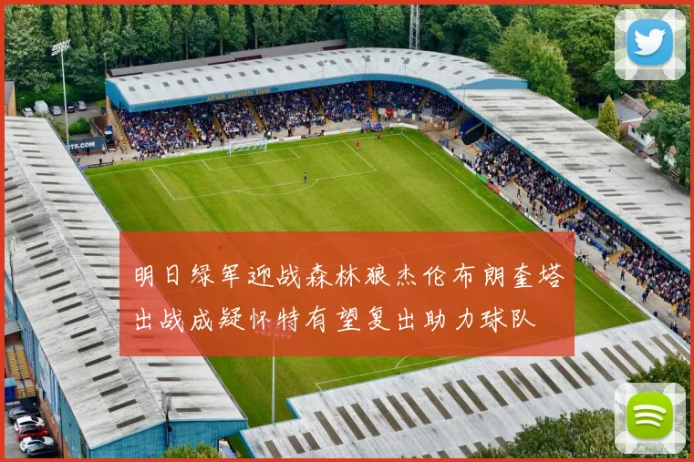 明日绿军迎战森林狼杰伦布朗奎塔出战成疑怀特有望复出助力球队