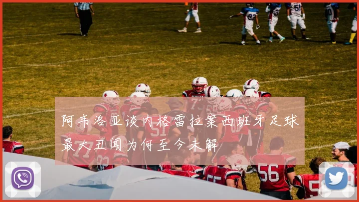 阿韦洛亚谈内格雷拉案西班牙足球最大丑闻为何至今未解