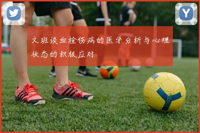 文班谈血栓伤病的医学分析与心理状态的积极应对